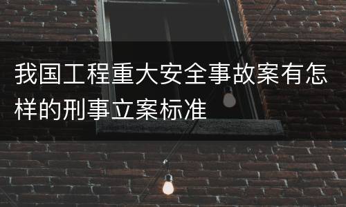 我国工程重大安全事故案有怎样的刑事立案标准