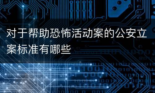 对于帮助恐怖活动案的公安立案标准有哪些
