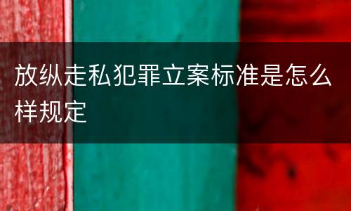 放纵走私犯罪立案标准是怎么样规定