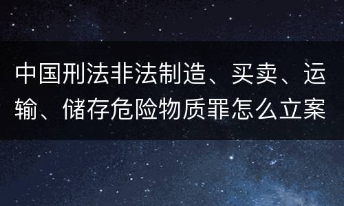 中国刑法非法制造、买卖、运输、储存危险物质罪怎么立案