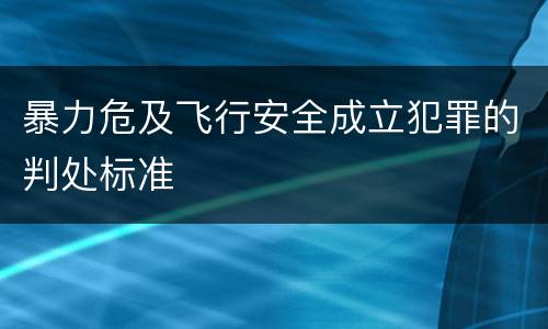 暴力危及飞行安全成立犯罪的判处标准