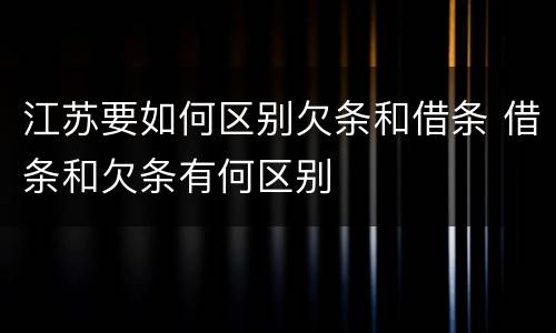 江苏要如何区别欠条和借条 借条和欠条有何区别