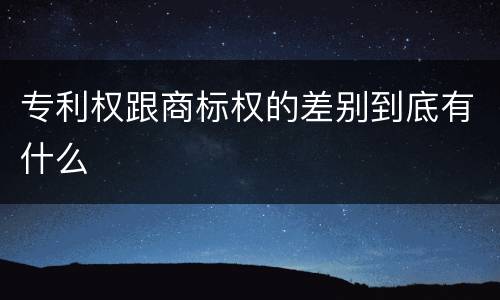 专利权跟商标权的差别到底有什么