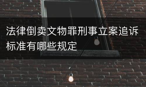 法律倒卖文物罪刑事立案追诉标准有哪些规定