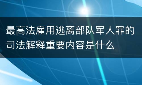 最高法雇用逃离部队军人罪的司法解释重要内容是什么