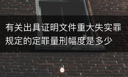 有关出具证明文件重大失实罪规定的定罪量刑幅度是多少