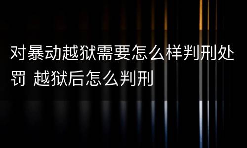 对暴动越狱需要怎么样判刑处罚 越狱后怎么判刑