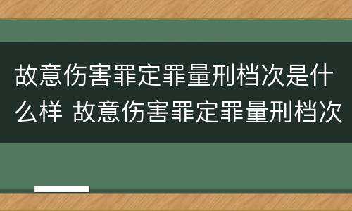 故意伤害罪定罪量刑档次是什么样 故意伤害罪定罪量刑档次是什么样的标准