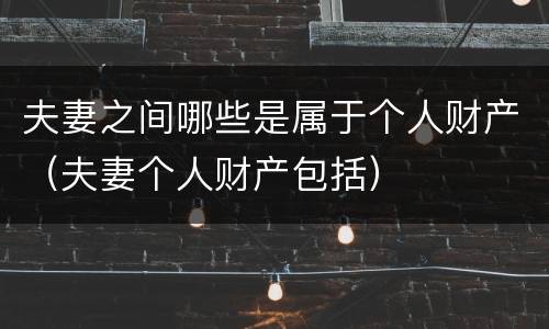夫妻之间哪些是属于个人财产（夫妻个人财产包括）