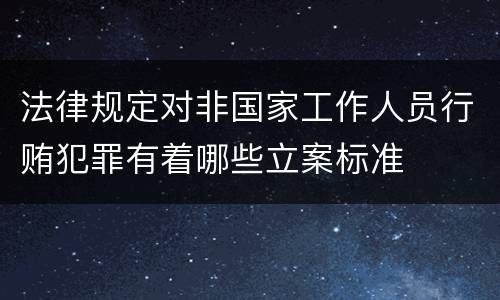 法律规定对非国家工作人员行贿犯罪有着哪些立案标准