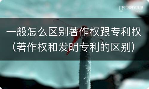 一般怎么区别著作权跟专利权（著作权和发明专利的区别）