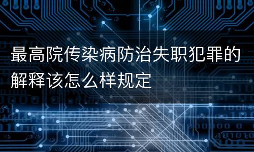 最高院传染病防治失职犯罪的解释该怎么样规定