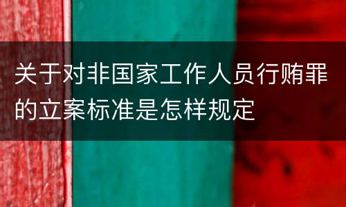 关于对非国家工作人员行贿罪的立案标准是怎样规定