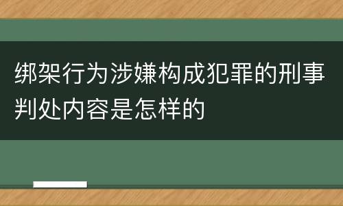 绑架行为涉嫌构成犯罪的刑事判处内容是怎样的