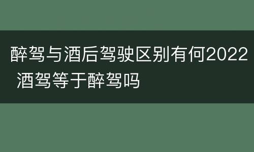 醉驾与酒后驾驶区别有何2022 酒驾等于醉驾吗