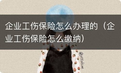 企业工伤保险怎么办理的（企业工伤保险怎么缴纳）