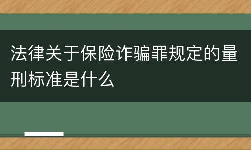 法律关于保险诈骗罪规定的量刑标准是什么