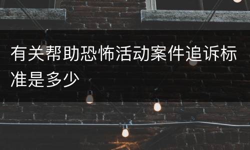有关帮助恐怖活动案件追诉标准是多少