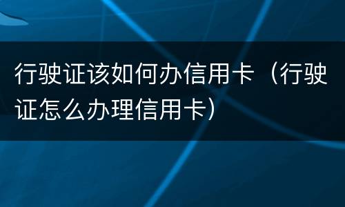 行驶证该如何办信用卡（行驶证怎么办理信用卡）