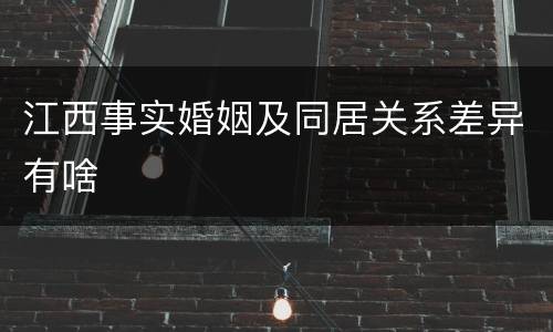 江西事实婚姻及同居关系差异有啥