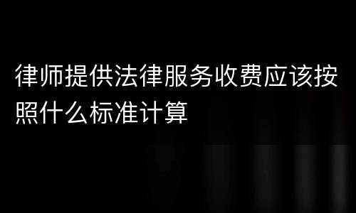 律师提供法律服务收费应该按照什么标准计算