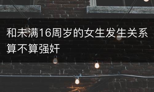 和未满16周岁的女生发生关系算不算强奸