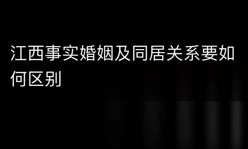 江西事实婚姻及同居关系要如何区别