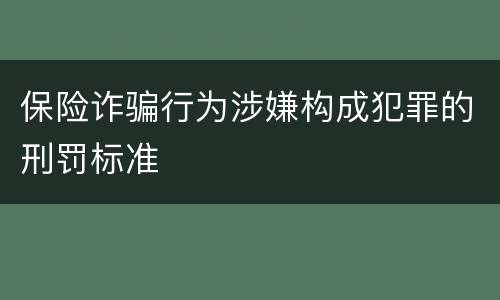 保险诈骗行为涉嫌构成犯罪的刑罚标准
