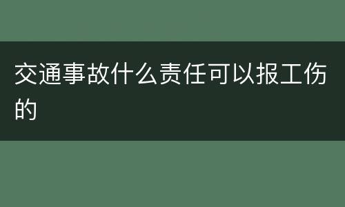 交通事故什么责任可以报工伤的