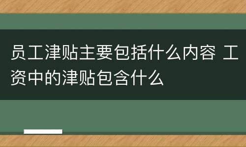 员工津贴主要包括什么内容 工资中的津贴包含什么