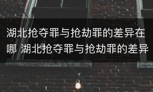 湖北抢夺罪与抢劫罪的差异在哪 湖北抢夺罪与抢劫罪的差异在哪里