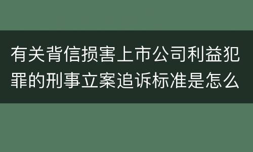 有关背信损害上市公司利益犯罪的刑事立案追诉标准是怎么规定