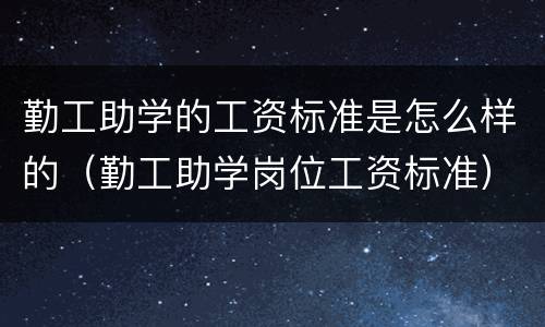 勤工助学的工资标准是怎么样的（勤工助学岗位工资标准）