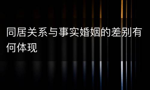 同居关系与事实婚姻的差别有何体现