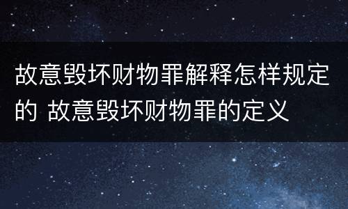 故意毁坏财物罪解释怎样规定的 故意毁坏财物罪的定义