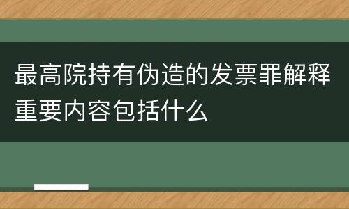 最高院持有伪造的发票罪解释重要内容包括什么