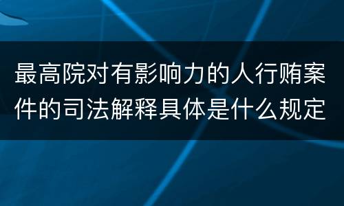 最高院对有影响力的人行贿案件的司法解释具体是什么规定