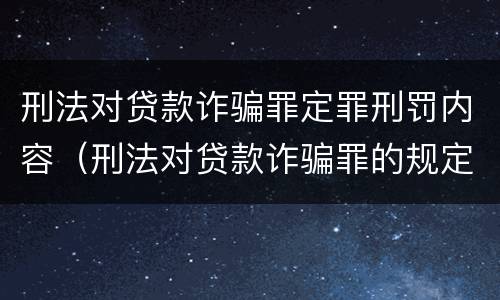 刑法对贷款诈骗罪定罪刑罚内容（刑法对贷款诈骗罪的规定）