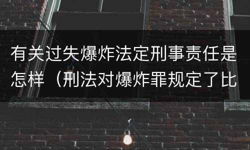 有关过失爆炸法定刑事责任是怎样（刑法对爆炸罪规定了比过失爆炸罪）
