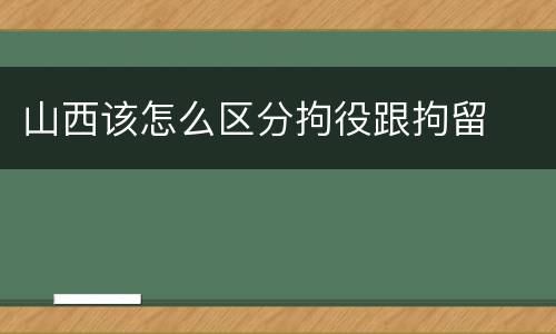 山西该怎么区分拘役跟拘留