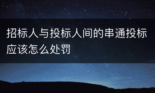 招标人与投标人间的串通投标应该怎么处罚