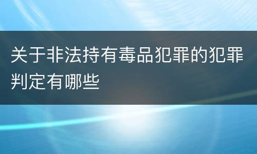 关于非法持有毒品犯罪的犯罪判定有哪些