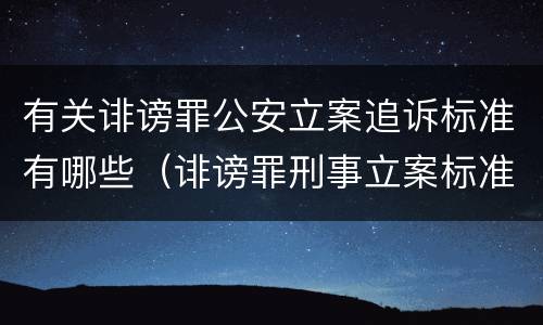 有关诽谤罪公安立案追诉标准有哪些（诽谤罪刑事立案标准）