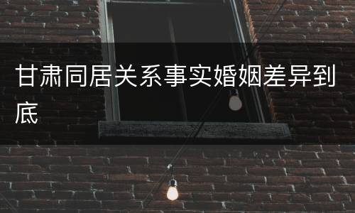 甘肃同居关系事实婚姻差异到底