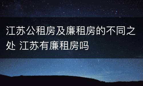 江苏公租房及廉租房的不同之处 江苏有廉租房吗
