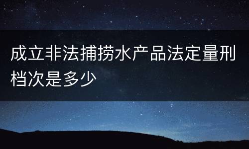 成立非法捕捞水产品法定量刑档次是多少
