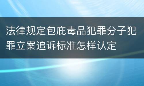 法律规定包庇毒品犯罪分子犯罪立案追诉标准怎样认定
