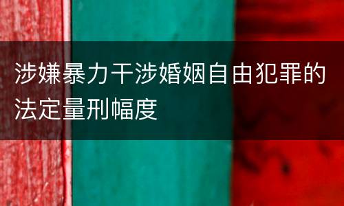 涉嫌暴力干涉婚姻自由犯罪的法定量刑幅度