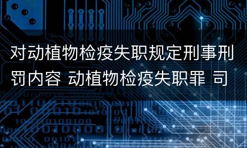 对动植物检疫失职规定刑事刑罚内容 动植物检疫失职罪 司法解释
