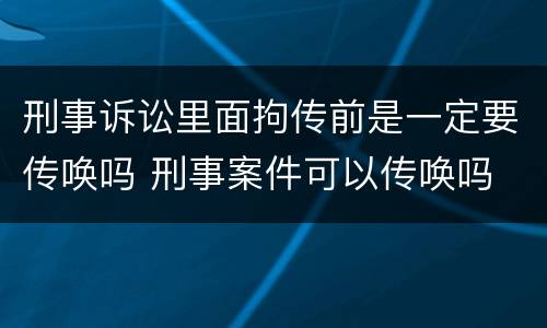 刑事诉讼里面拘传前是一定要传唤吗 刑事案件可以传唤吗